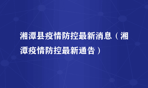 湘潭县疫情防控最新消息（湘潭疫情防控最新通告）