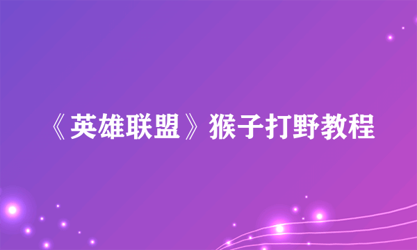 《英雄联盟》猴子打野教程