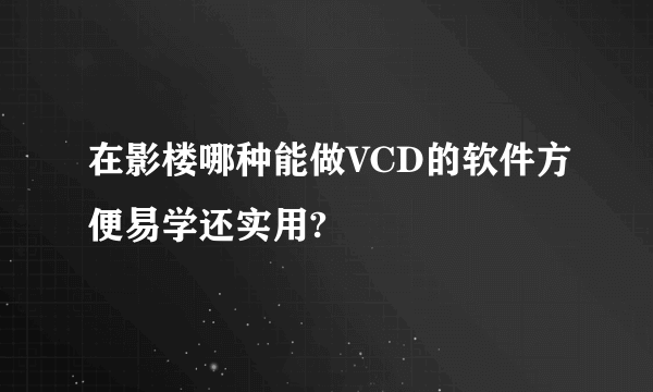 在影楼哪种能做VCD的软件方便易学还实用?