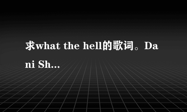 求what the hell的歌词。Dani Shay改编的