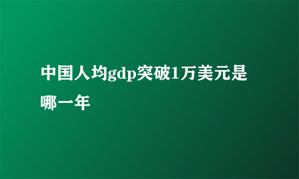 中国人均gdp突破1万美元是哪一年