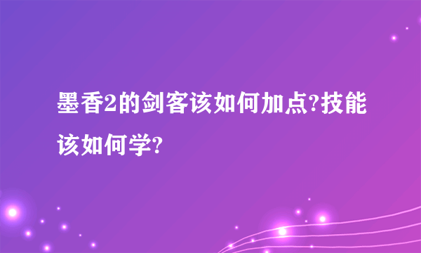 墨香2的剑客该如何加点?技能该如何学?