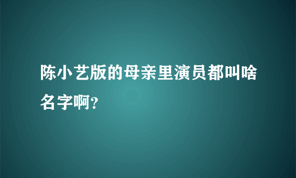 陈小艺版的母亲里演员都叫啥名字啊？