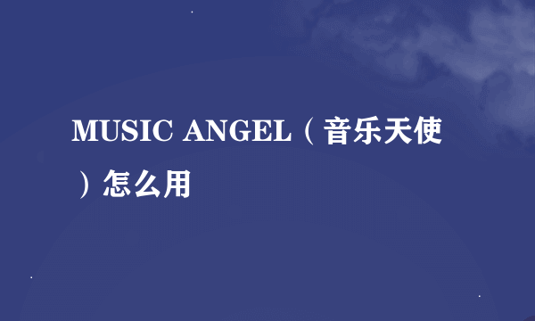 MUSIC ANGEL（音乐天使）怎么用