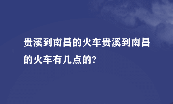 贵溪到南昌的火车贵溪到南昌的火车有几点的?