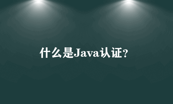 什么是Java认证？