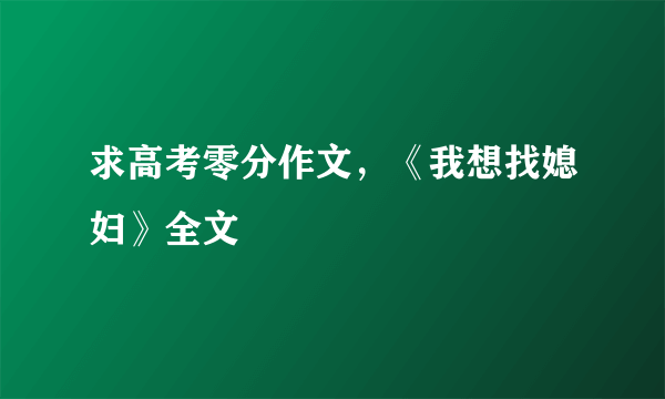 求高考零分作文，《我想找媳妇》全文