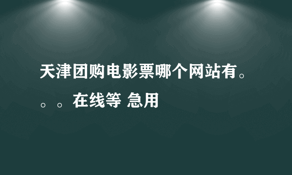 天津团购电影票哪个网站有。。。在线等 急用