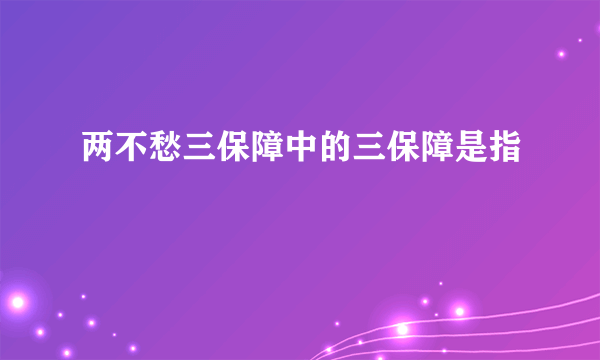 两不愁三保障中的三保障是指