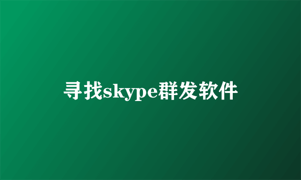 寻找skype群发软件