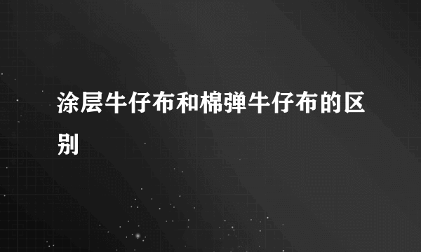 涂层牛仔布和棉弹牛仔布的区别