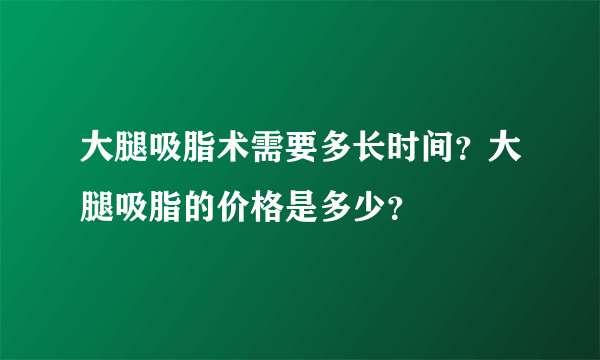 大腿吸脂术需要多长时间？大腿吸脂的价格是多少？