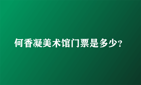 何香凝美术馆门票是多少？