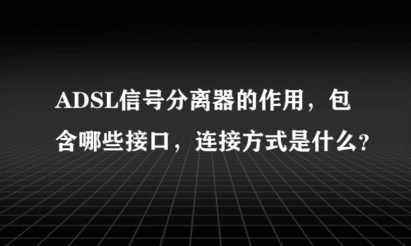 ADSL信号分离器的作用，包含哪些接口，连接方式是什么？