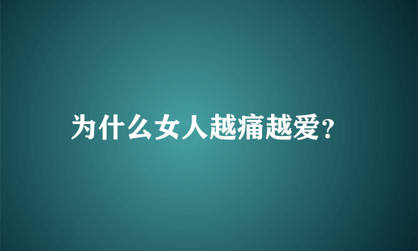 为什么女人越痛越爱？