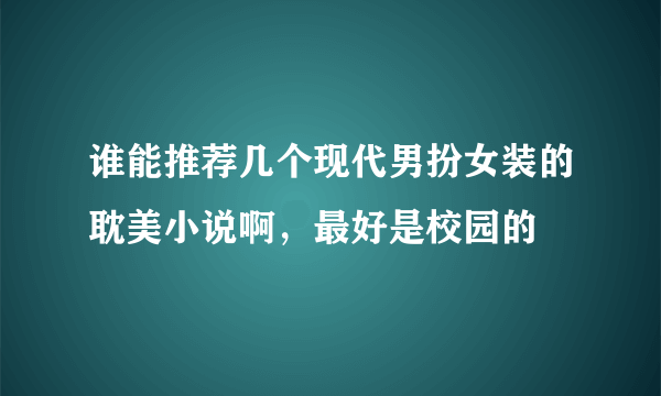 谁能推荐几个现代男扮女装的耽美小说啊，最好是校园的