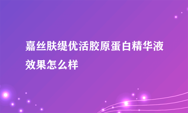 嘉丝肤缇优活胶原蛋白精华液效果怎么样