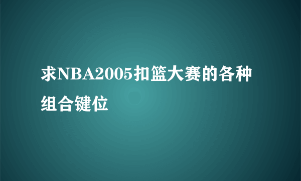 求NBA2005扣篮大赛的各种组合键位