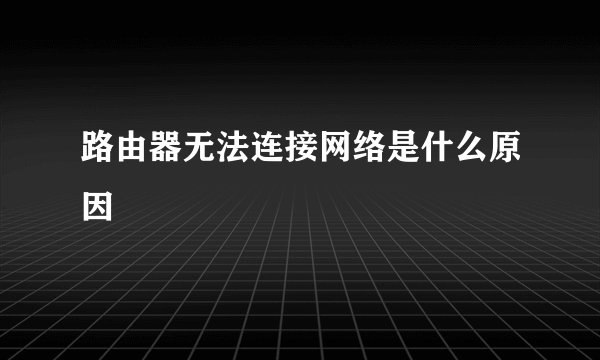 路由器无法连接网络是什么原因