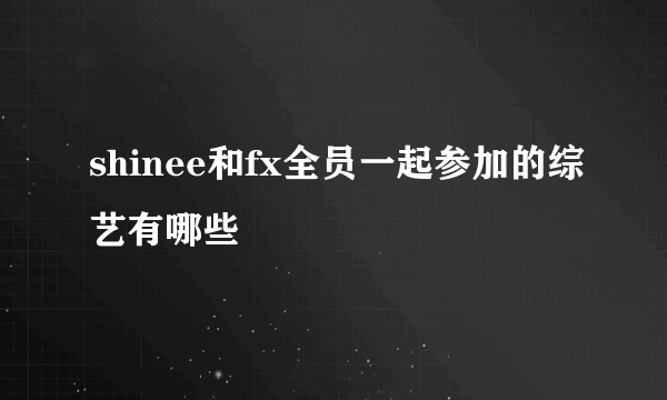 shinee和fx全员一起参加的综艺有哪些