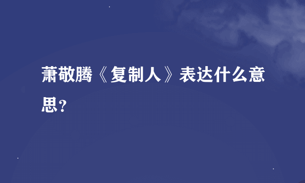 萧敬腾《复制人》表达什么意思？