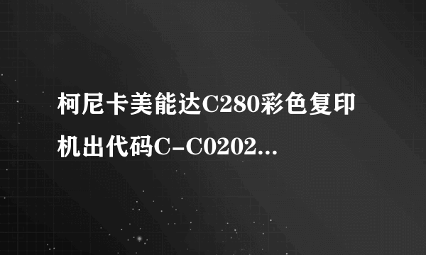 柯尼卡美能达C280彩色复印机出代码C-C0202故障是什么问题？