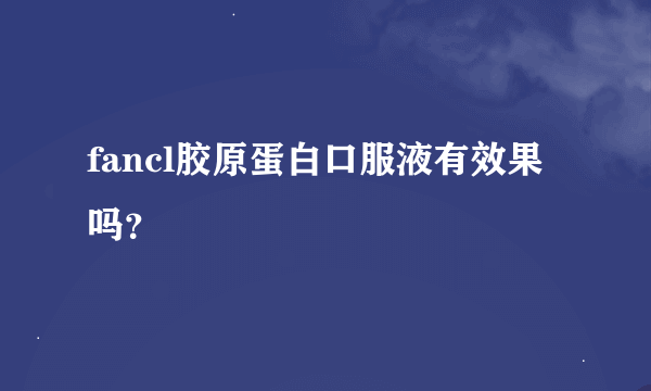 fancl胶原蛋白口服液有效果吗？