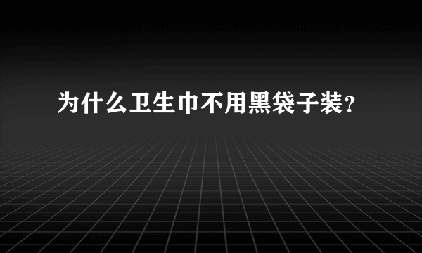 为什么卫生巾不用黑袋子装？