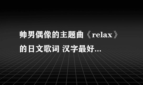 帅男偶像的主题曲《relax》的日文歌词 汉字最好能翻译成平假名