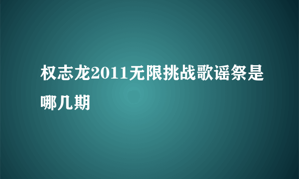 权志龙2011无限挑战歌谣祭是哪几期