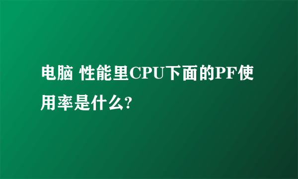 电脑 性能里CPU下面的PF使用率是什么?