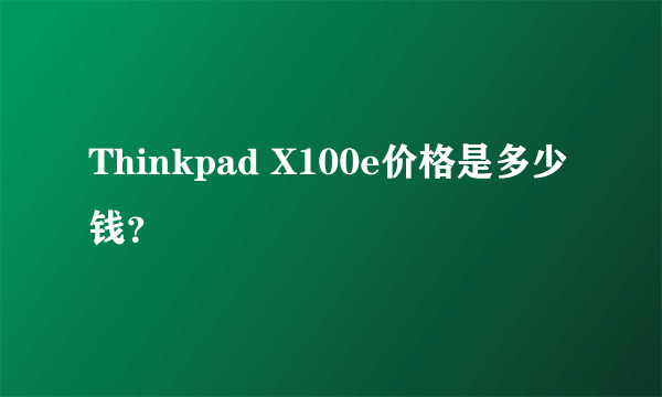 Thinkpad X100e价格是多少钱？