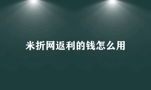 米折网返利的钱怎么用