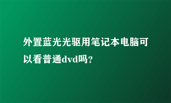 外置蓝光光驱用笔记本电脑可以看普通dvd吗？