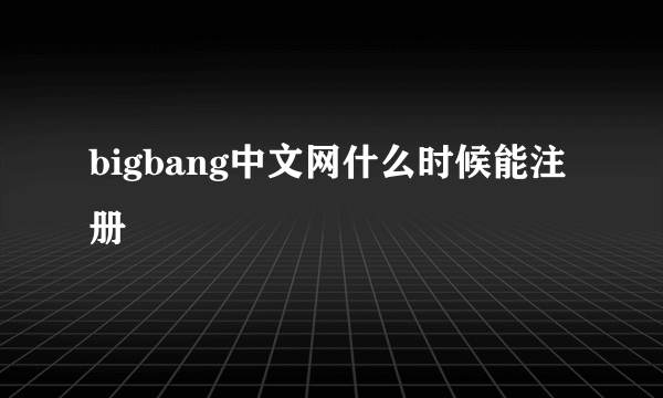 bigbang中文网什么时候能注册