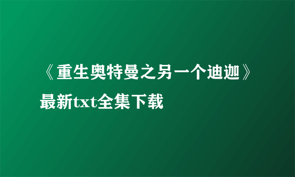 《重生奥特曼之另一个迪迦》最新txt全集下载