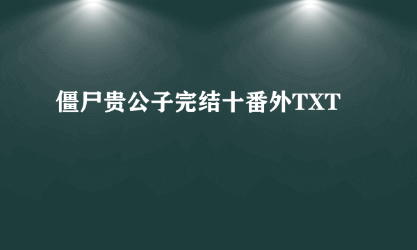 僵尸贵公子完结十番外TXT