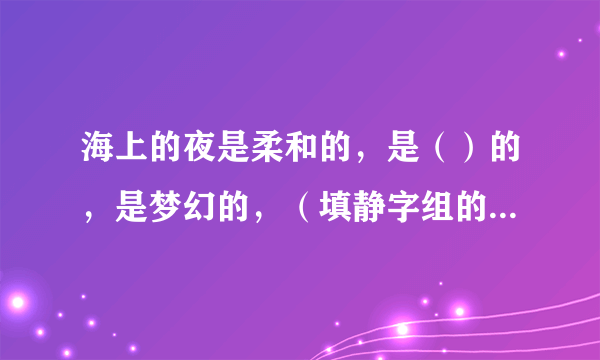 海上的夜是柔和的，是（）的，是梦幻的，（填静字组的词语填空）？