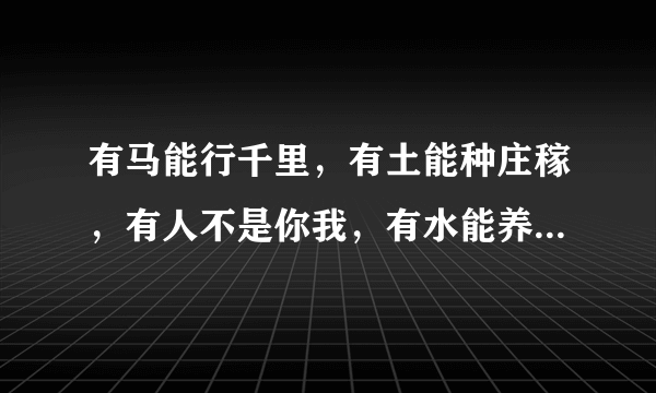 有马能行千里，有土能种庄稼，有人不是你我，有水能养鱼虾。谜语谜底是什么。