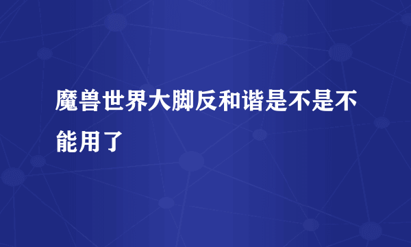 魔兽世界大脚反和谐是不是不能用了