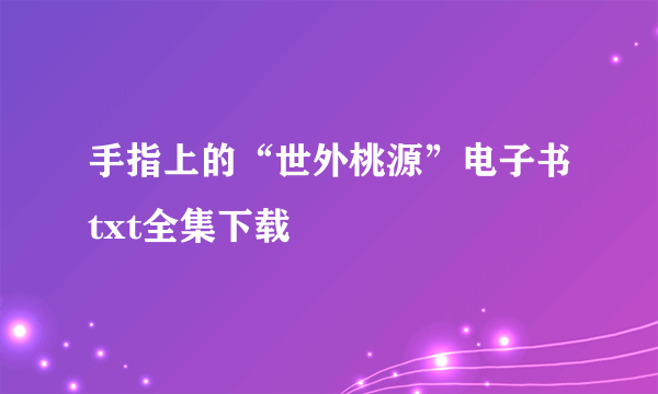 手指上的“世外桃源”电子书txt全集下载