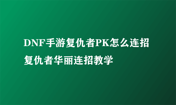 DNF手游复仇者PK怎么连招 复仇者华丽连招教学