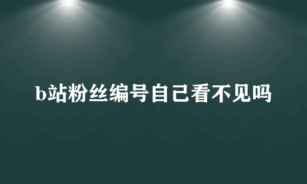 b站粉丝编号自己看不见吗