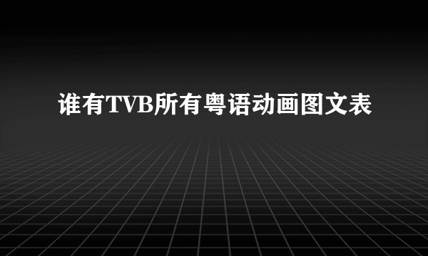 谁有TVB所有粤语动画图文表