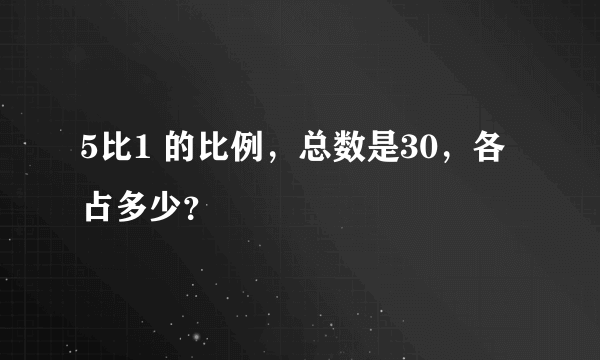 5比1 的比例，总数是30，各占多少？