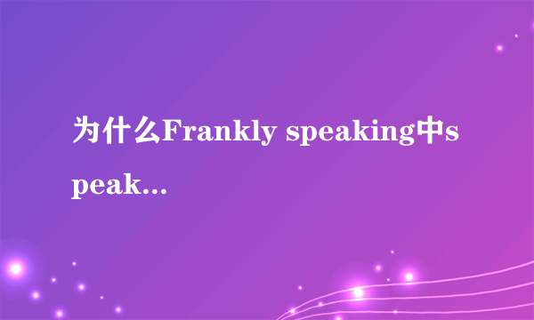 为什么Frankly speaking中speak要用现在分词？在语法上有什么规定吗？