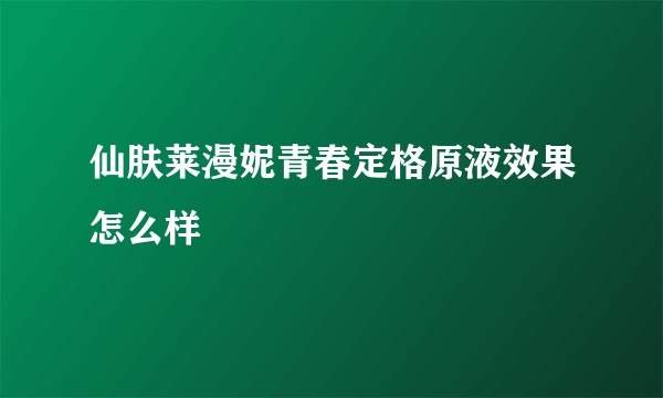 仙肤莱漫妮青春定格原液效果怎么样