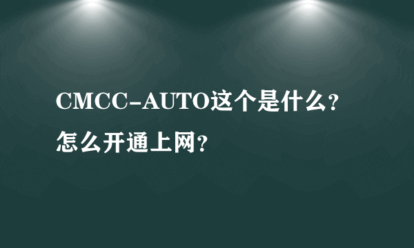 CMCC-AUTO这个是什么？怎么开通上网？