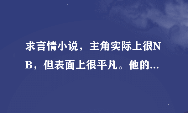 求言情小说，主角实际上很NB，但表面上很平凡。他的女人不知情，为了钱或者是贪慕虚荣而背叛了主角