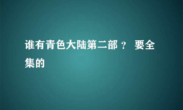 谁有青色大陆第二部 ？ 要全集的